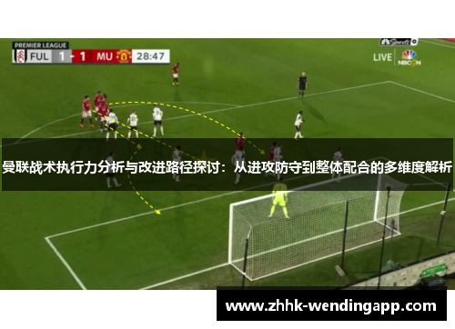 曼联战术执行力分析与改进路径探讨：从进攻防守到整体配合的多维度解析