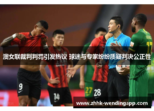 澳女联裁判判罚引发热议 球迷与专家纷纷质疑判决公正性