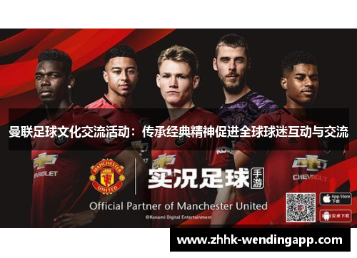 曼联足球文化交流活动：传承经典精神促进全球球迷互动与交流