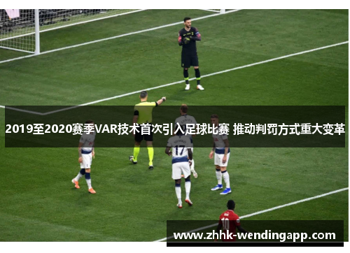 2019至2020赛季VAR技术首次引入足球比赛 推动判罚方式重大变革