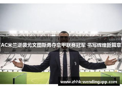 AC米兰逆袭尤文图斯勇夺意甲联赛冠军 书写辉煌新篇章