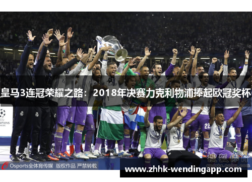 皇马3连冠荣耀之路：2018年决赛力克利物浦捧起欧冠奖杯