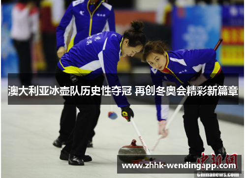 澳大利亚冰壶队历史性夺冠 再创冬奥会精彩新篇章
