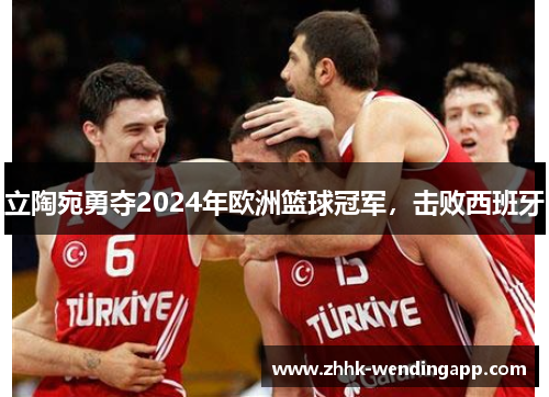 立陶宛勇夺2024年欧洲篮球冠军，击败西班牙