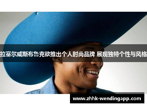 拉塞尔威斯布鲁克欲推出个人时尚品牌 展现独特个性与风格