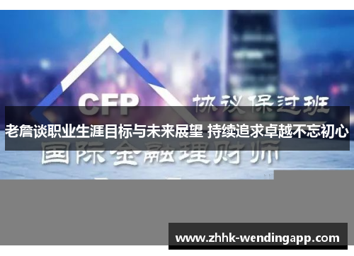 老詹谈职业生涯目标与未来展望 持续追求卓越不忘初心