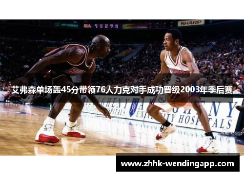 艾弗森单场轰45分带领76人力克对手成功晋级2003年季后赛