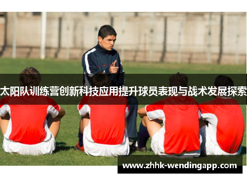 太阳队训练营创新科技应用提升球员表现与战术发展探索