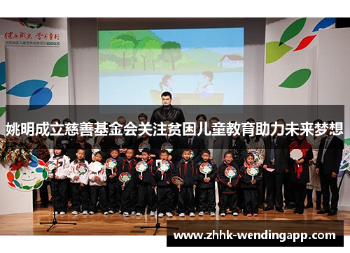 姚明成立慈善基金会关注贫困儿童教育助力未来梦想