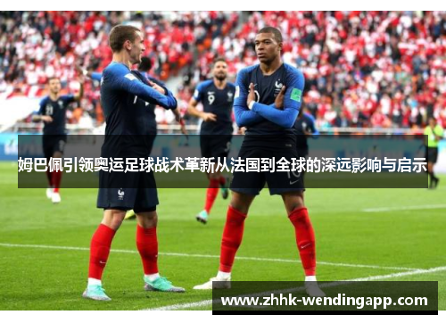 姆巴佩引领奥运足球战术革新从法国到全球的深远影响与启示