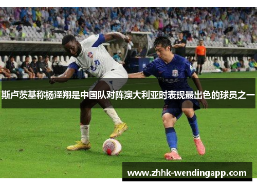 斯卢茨基称杨泽翔是中国队对阵澳大利亚时表现最出色的球员之一