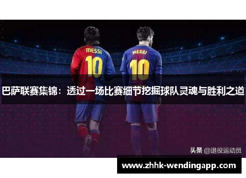 巴萨联赛集锦：透过一场比赛细节挖掘球队灵魂与胜利之道
