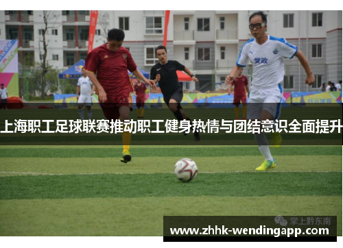 上海职工足球联赛推动职工健身热情与团结意识全面提升