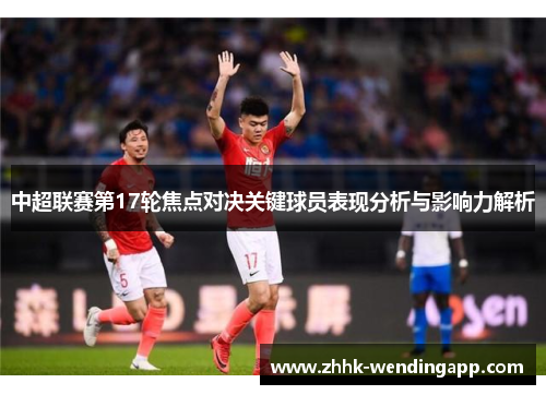 中超联赛第17轮焦点对决关键球员表现分析与影响力解析