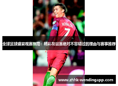 全球足球盛宴观赛指南：精彩友谊赛绝对不容错过的理由与赛事推荐