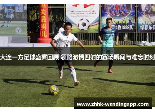 大连一方足球盛宴回顾 领略激情四射的赛场瞬间与难忘时刻