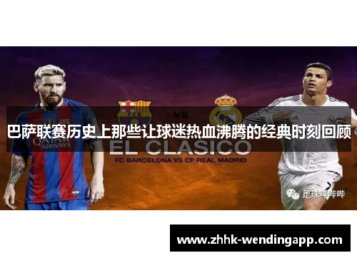 巴萨联赛历史上那些让球迷热血沸腾的经典时刻回顾