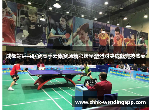 成都站乒乓联赛高手云集赛场精彩纷呈激烈对决成就竞技盛宴