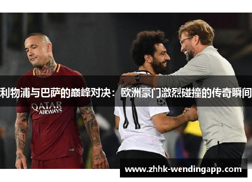 利物浦与巴萨的巅峰对决：欧洲豪门激烈碰撞的传奇瞬间