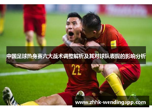 中国足球热身赛六大战术调整解析及其对球队表现的影响分析