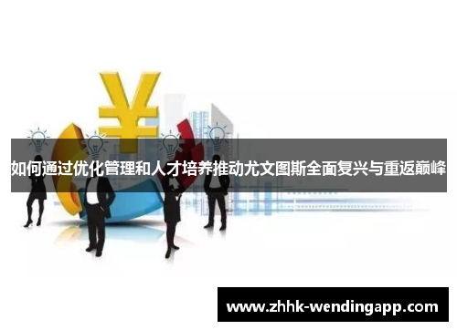 如何通过优化管理和人才培养推动尤文图斯全面复兴与重返巅峰