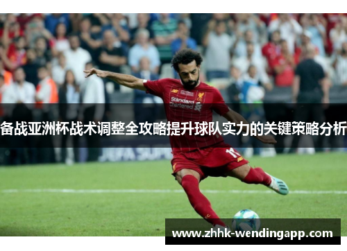 备战亚洲杯战术调整全攻略提升球队实力的关键策略分析