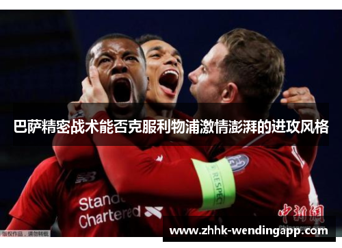 巴萨精密战术能否克服利物浦激情澎湃的进攻风格