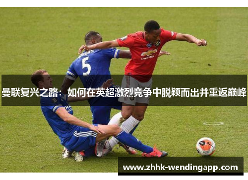 曼联复兴之路：如何在英超激烈竞争中脱颖而出并重返巅峰