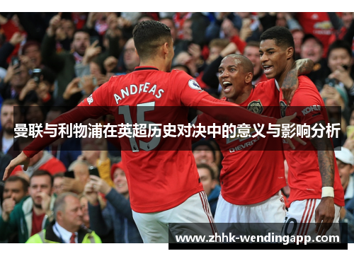 曼联与利物浦在英超历史对决中的意义与影响分析