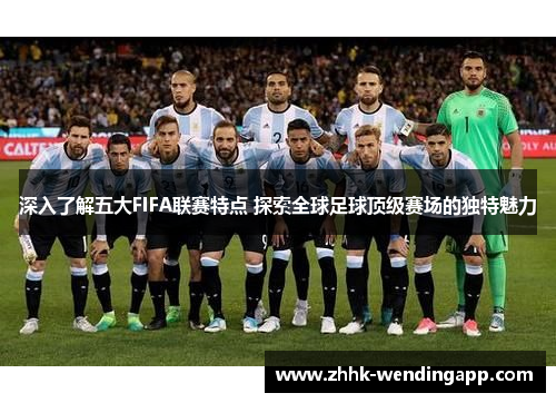 深入了解五大FIFA联赛特点 探索全球足球顶级赛场的独特魅力