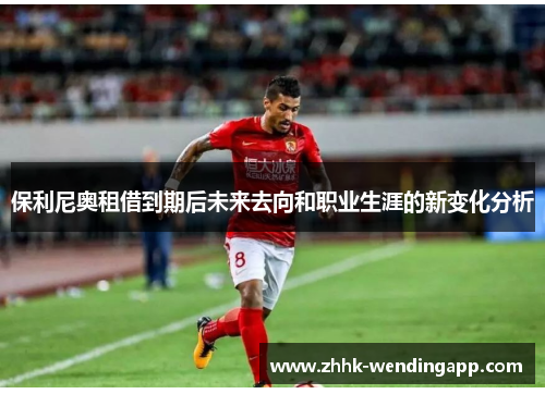 保利尼奥租借到期后未来去向和职业生涯的新变化分析
