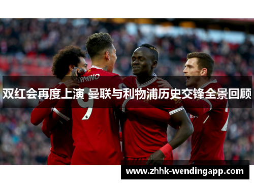 双红会再度上演 曼联与利物浦历史交锋全景回顾