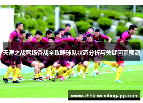 天津之战客场备战全攻略球队状态分析与关键因素预测