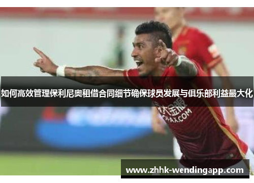 如何高效管理保利尼奥租借合同细节确保球员发展与俱乐部利益最大化