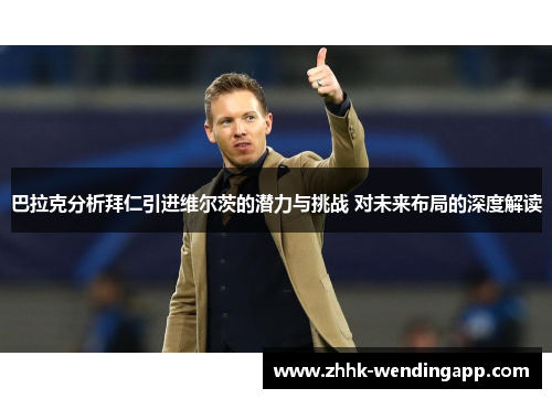 巴拉克分析拜仁引进维尔茨的潜力与挑战 对未来布局的深度解读
