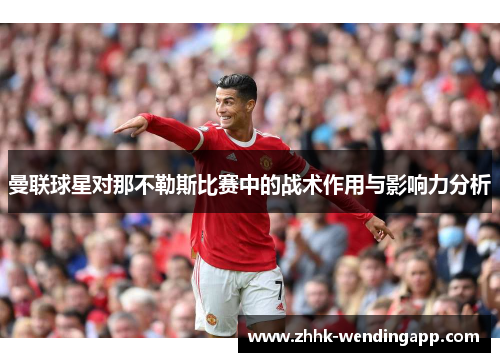 曼联球星对那不勒斯比赛中的战术作用与影响力分析