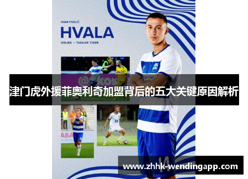 津门虎外援菲奥利奇加盟背后的五大关键原因解析