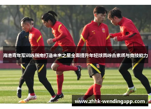 海港青年军训练指南打造未来之星全面提升年轻球员综合素质与竞技能力