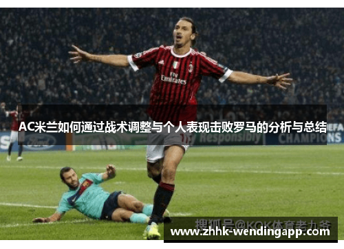 AC米兰如何通过战术调整与个人表现击败罗马的分析与总结