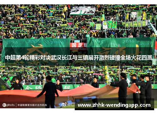 中超第4轮精彩对决武汉长江与三镇展开激烈碰撞全场火花四溅
