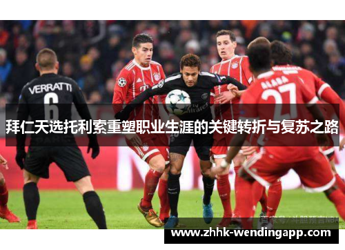 拜仁天选托利索重塑职业生涯的关键转折与复苏之路