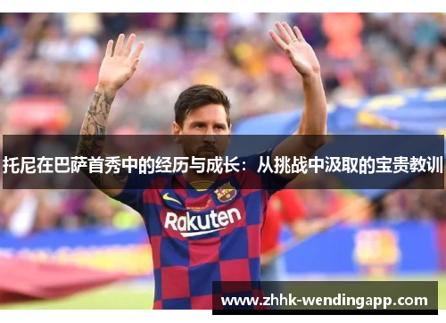 托尼在巴萨首秀中的经历与成长：从挑战中汲取的宝贵教训