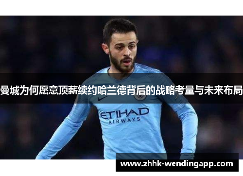 曼城为何愿意顶薪续约哈兰德背后的战略考量与未来布局