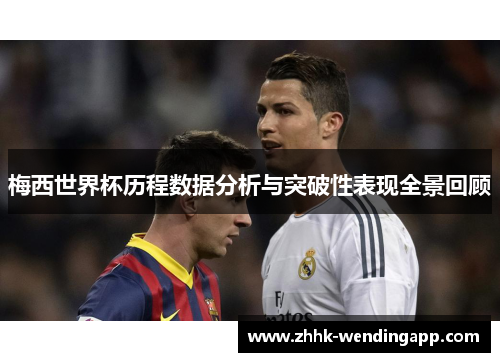 梅西世界杯历程数据分析与突破性表现全景回顾