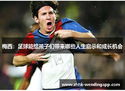 梅西：足球能给孩子们带来哪些人生启示和成长机会