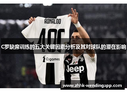 C罗缺席训练的五大关键因素分析及其对球队的潜在影响