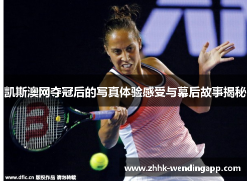 凯斯澳网夺冠后的写真体验感受与幕后故事揭秘