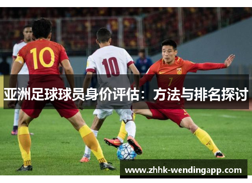 亚洲足球球员身价评估：方法与排名探讨