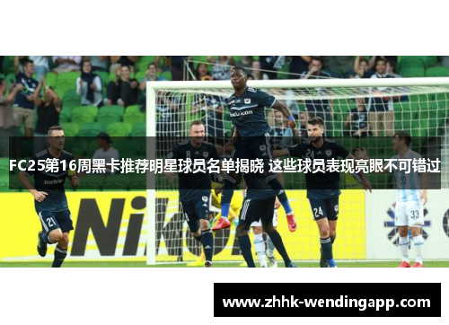 FC25第16周黑卡推荐明星球员名单揭晓 这些球员表现亮眼不可错过