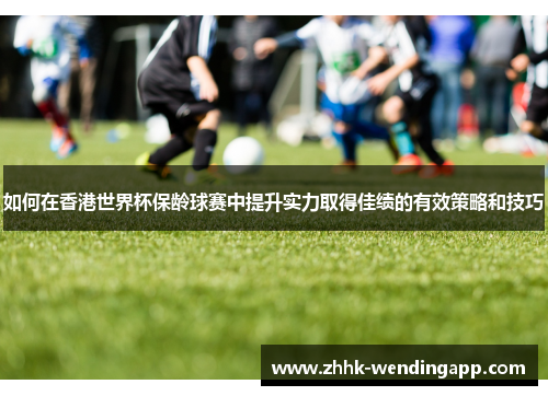 如何在香港世界杯保龄球赛中提升实力取得佳绩的有效策略和技巧